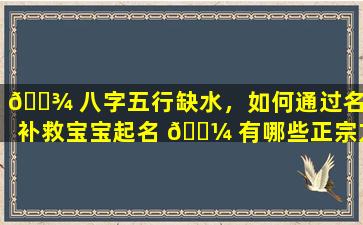 🌾 八字五行缺水，如何通过名字补救宝宝起名 🌼 有哪些正宗方法哪个网站提供优质的宝宝起名服务